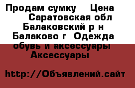 Продам сумку  › Цена ­ 550 - Саратовская обл., Балаковский р-н, Балаково г. Одежда, обувь и аксессуары » Аксессуары   